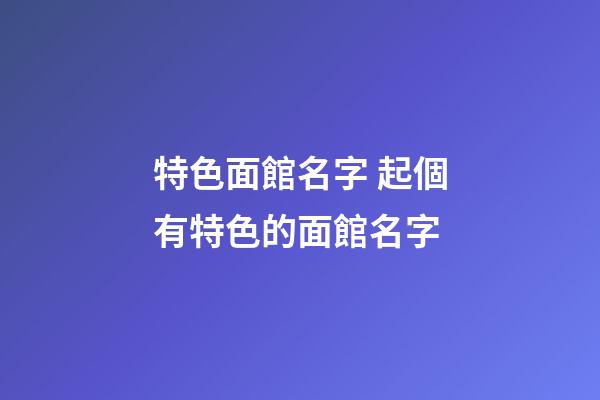 特色面館名字 起個有特色的面館名字-第1張-店鋪起名-玄機派